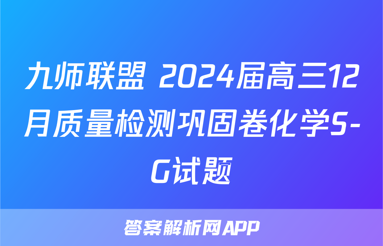 九师联盟 2024届高三12月质量检测巩固卷化学S-G试题